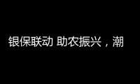 银保联动 助农振兴，潮州人保财险联合农行举行“农户贷”签单仪式